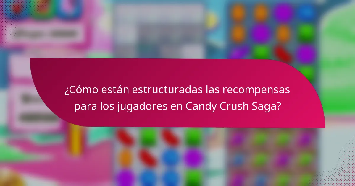 ¿Cómo están estructuradas las recompensas para los jugadores en Candy Crush Saga?