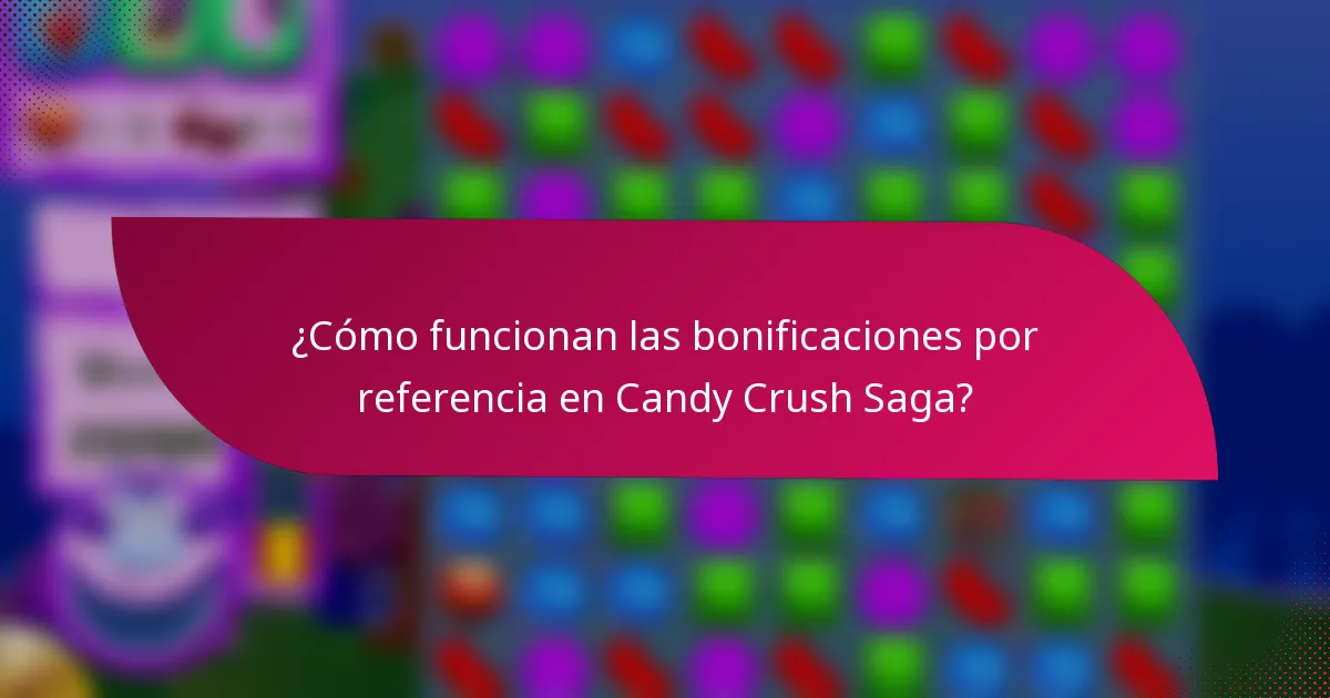 ¿Cómo funcionan las bonificaciones por referencia en Candy Crush Saga?