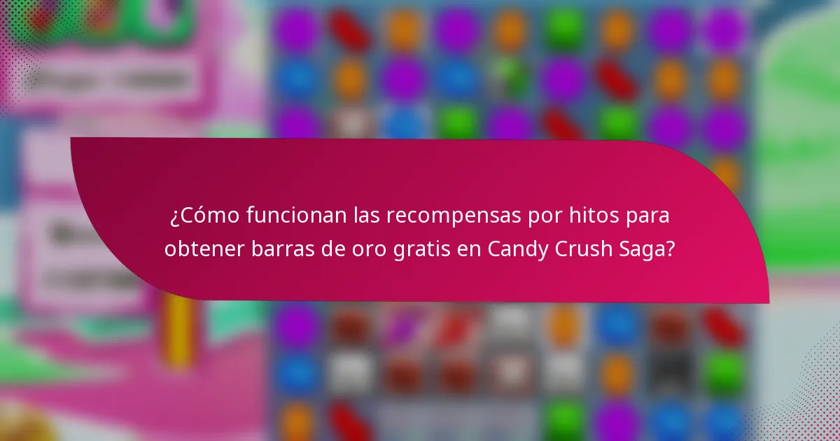 ¿Cómo funcionan las recompensas por hitos para obtener barras de oro gratis en Candy Crush Saga?