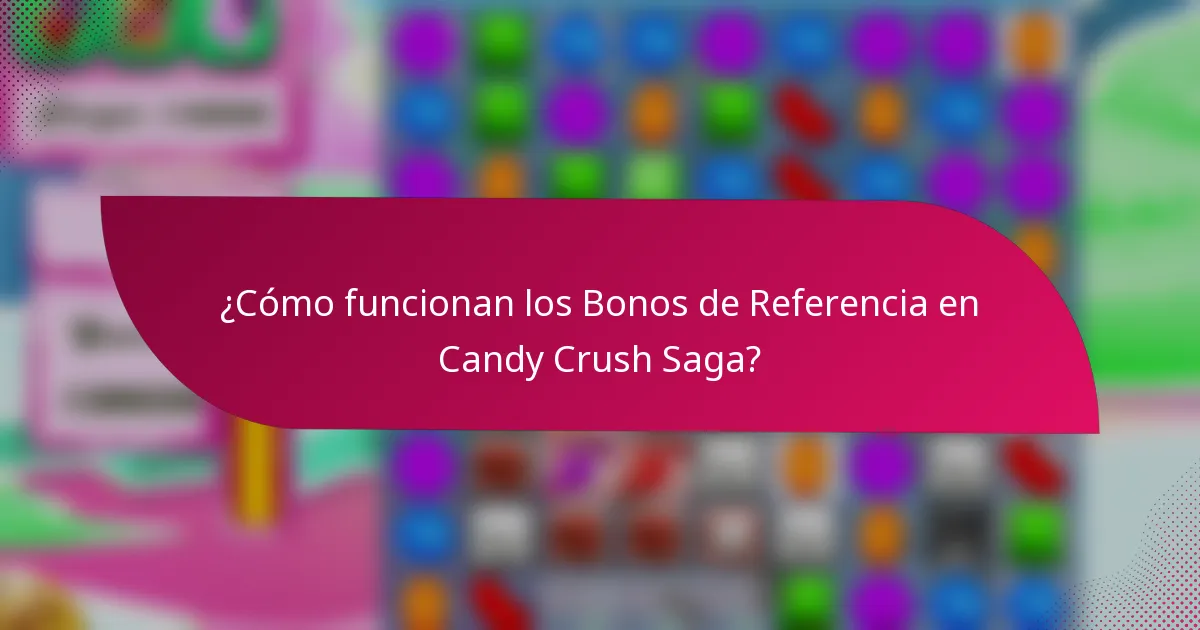 ¿Cómo funcionan los Bonos de Referencia en Candy Crush Saga?