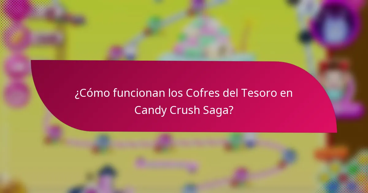 ¿Cómo funcionan los Cofres del Tesoro en Candy Crush Saga?