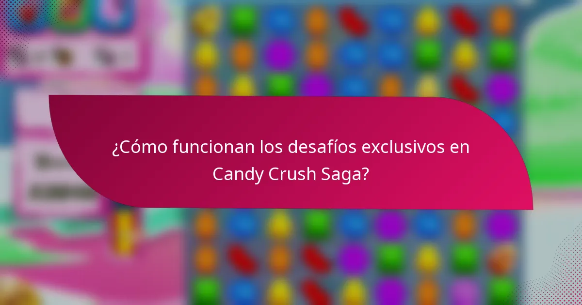 ¿Cómo funcionan los desafíos exclusivos en Candy Crush Saga?