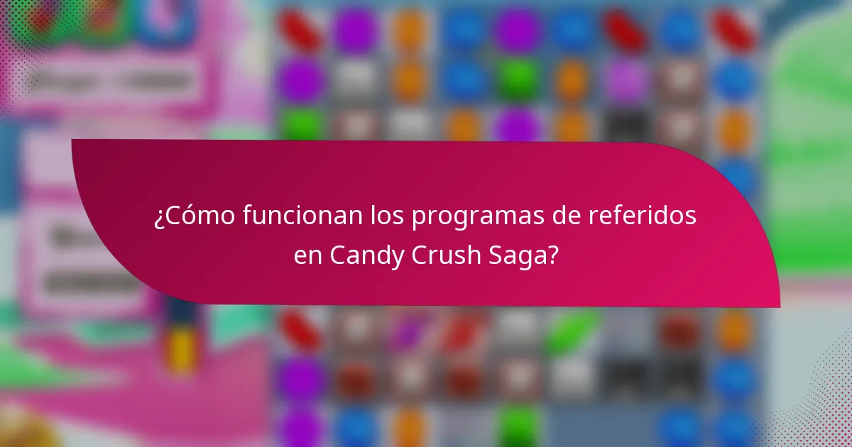 ¿Cómo funcionan los programas de referidos en Candy Crush Saga?