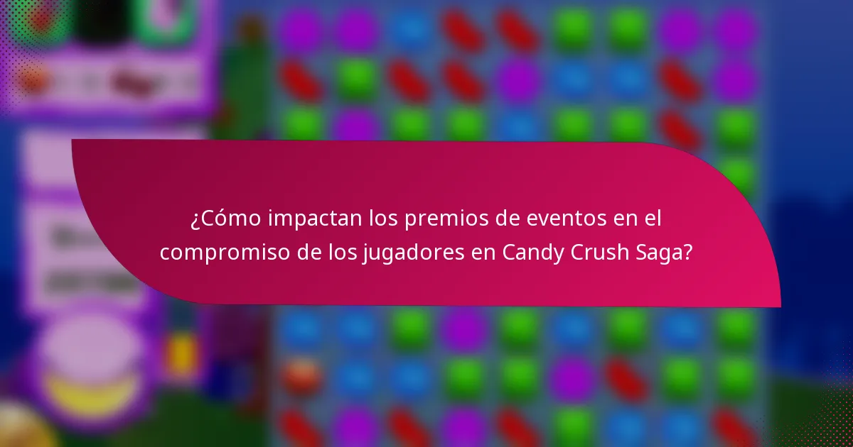 ¿Cómo impactan los premios de eventos en el compromiso de los jugadores en Candy Crush Saga?