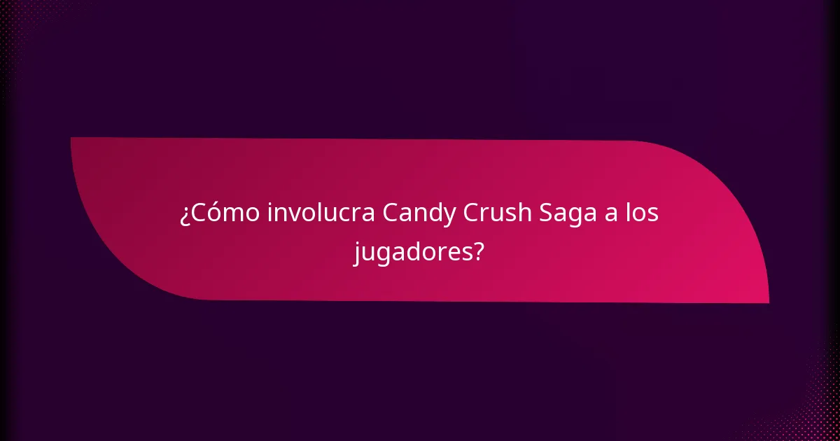 ¿Cómo involucra Candy Crush Saga a los jugadores?