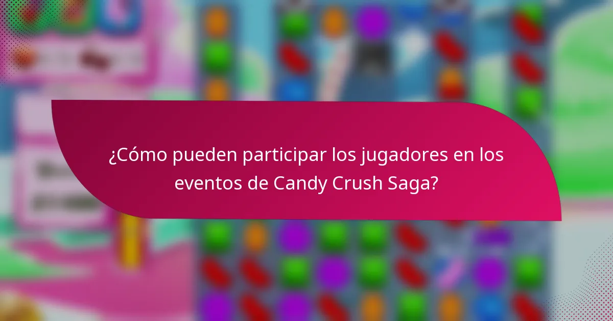¿Cómo pueden participar los jugadores en los eventos de Candy Crush Saga?