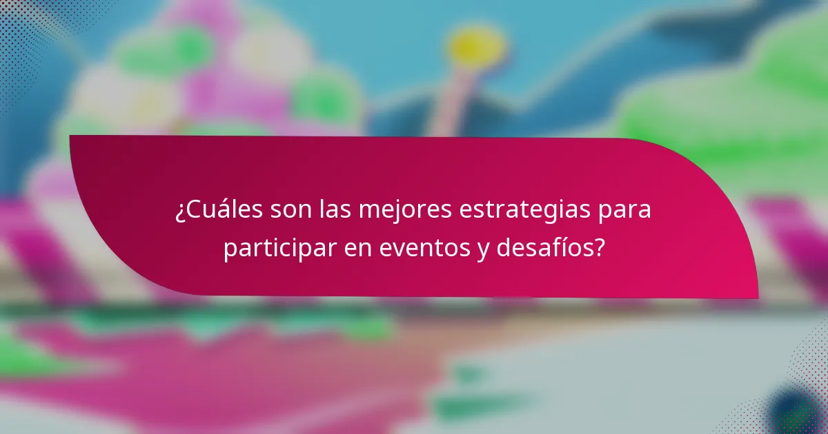 ¿Cuáles son las mejores estrategias para participar en eventos y desafíos?