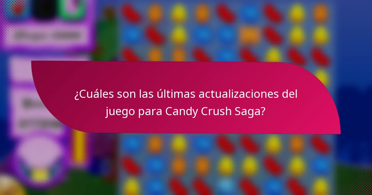 ¿Cuáles son las últimas actualizaciones del juego para Candy Crush Saga?