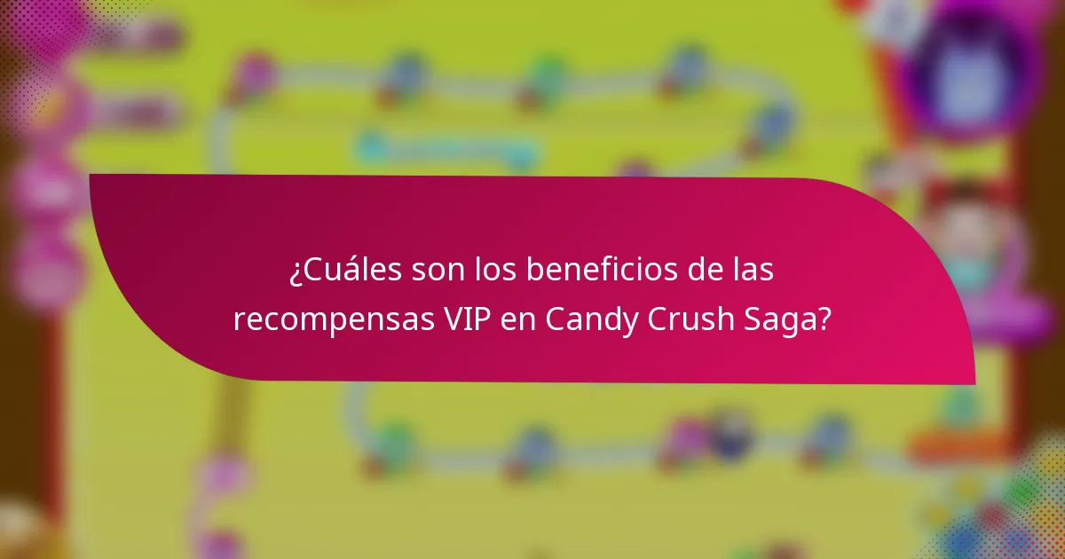 ¿Cuáles son los beneficios de las recompensas VIP en Candy Crush Saga?