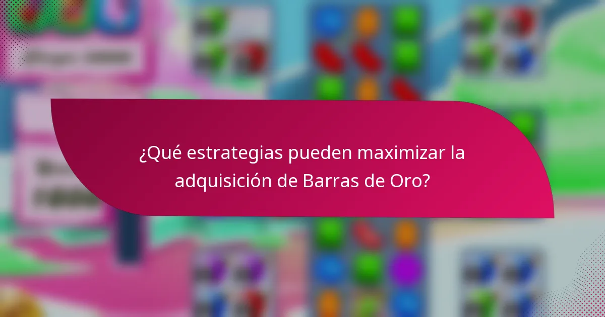 ¿Qué estrategias pueden maximizar la adquisición de Barras de Oro?