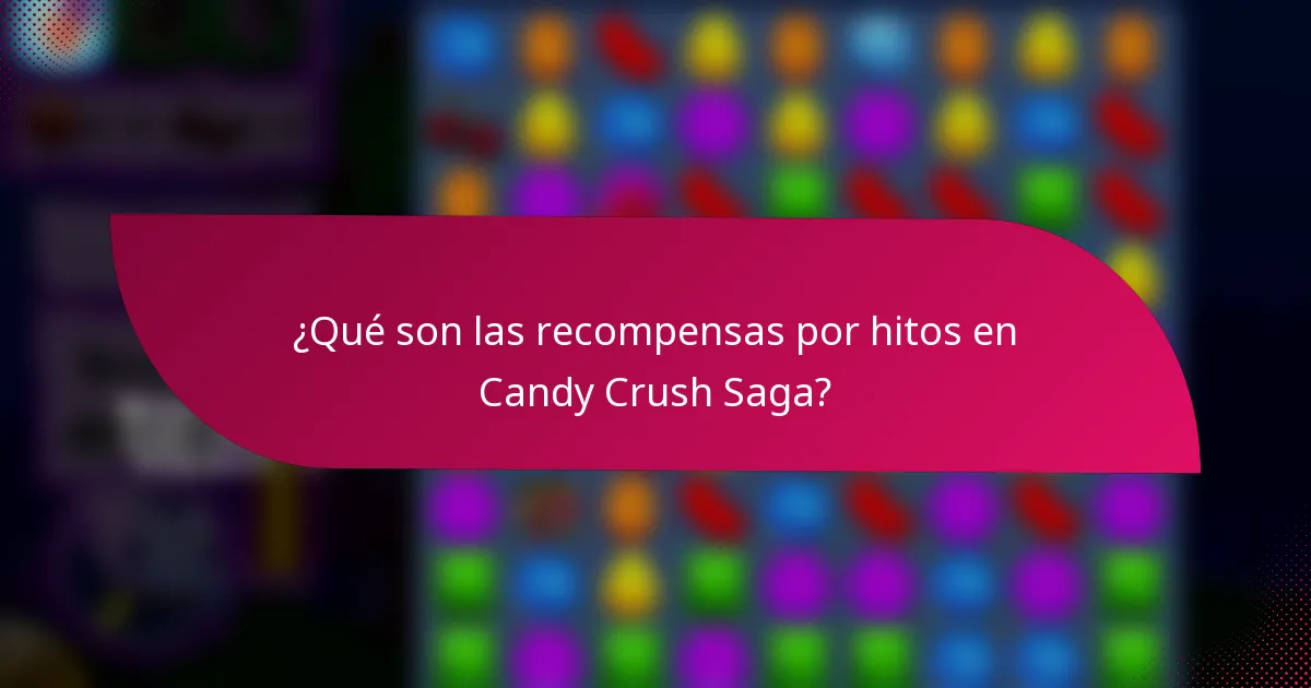 ¿Qué son las recompensas por hitos en Candy Crush Saga?