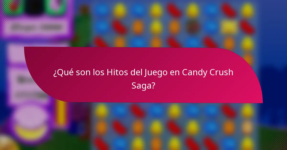 ¿Qué son los Hitos del Juego en Candy Crush Saga?