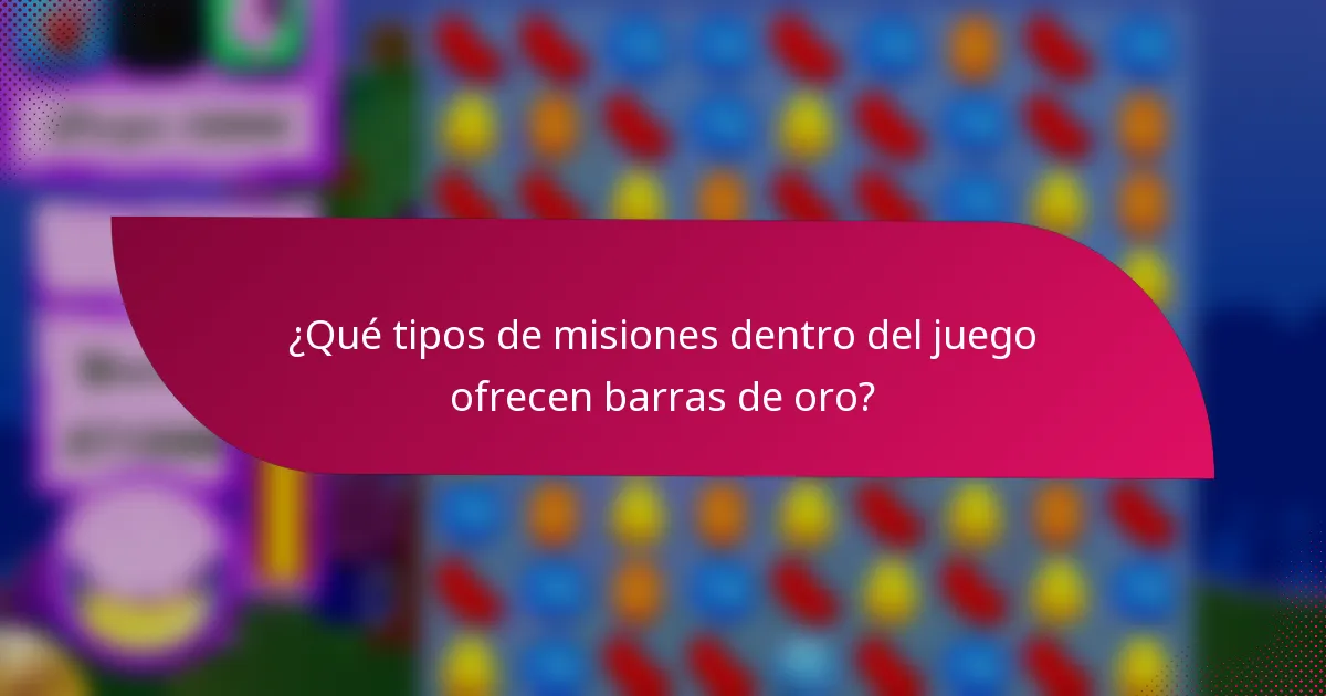 ¿Qué tipos de misiones dentro del juego ofrecen barras de oro?
